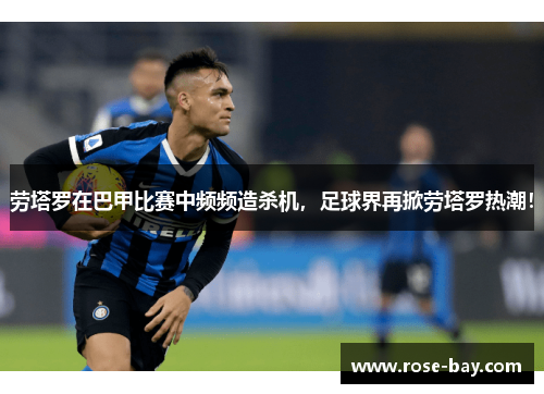 劳塔罗在巴甲比赛中频频造杀机，足球界再掀劳塔罗热潮！